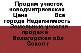 Продам участок новодмитриевская › Цена ­ 530 000 - Все города Недвижимость » Земельные участки продажа   . Вологодская обл.,Сокол г.